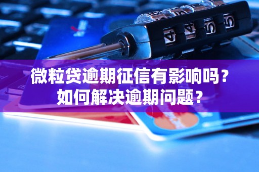 微粒贷逾期征信有影响吗？如何解决逾期问题？