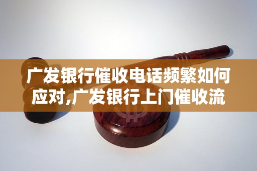 广发银行催收电话频繁如何应对,广发银行上门催收流程解析