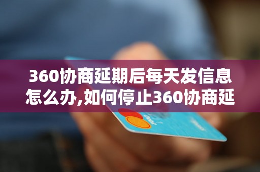 360协商延期后每天发信息怎么办,如何停止360协商延期后的骚扰