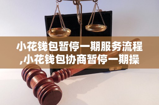 小花钱包暂停一期服务流程,小花钱包协商暂停一期操作指南