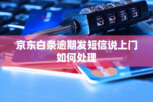 京东白条逾期发短信说上门如何处理