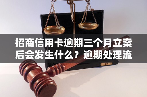 招商信用卡逾期三个月立案后会发生什么？逾期处理流程详解