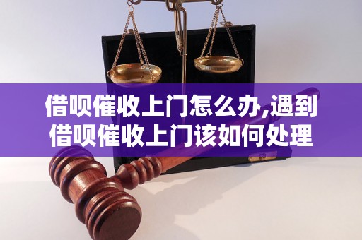 借呗催收上门怎么办,遇到借呗催收上门该如何处理