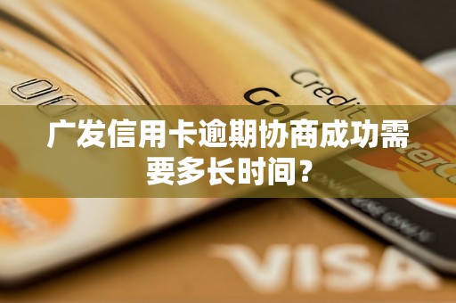 广发信用卡逾期协商成功需要多长时间？