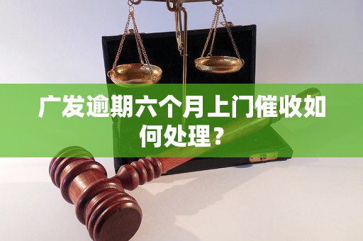 广发逾期六个月上门催收如何处理？