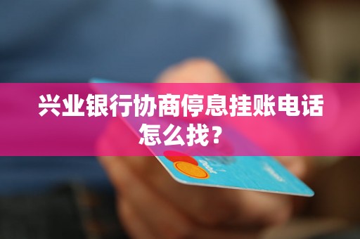 兴业银行协商停息挂账电话怎么找？