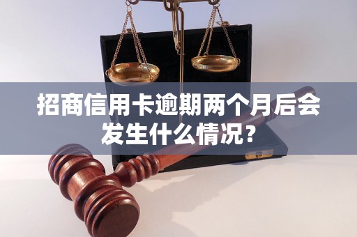 招商信用卡逾期两个月后会发生什么情况？