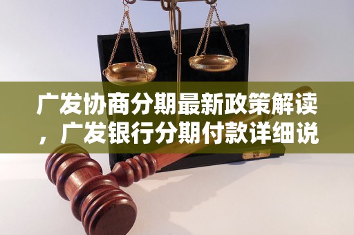 广发协商分期最新政策解读，广发银行分期付款详细说明