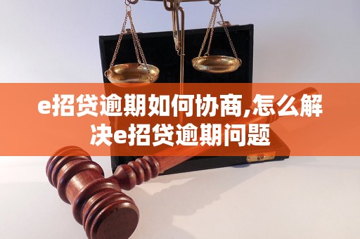 e招贷逾期如何协商,怎么解决e招贷逾期问题