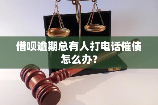 借呗逾期总有人打电话催债怎么办？