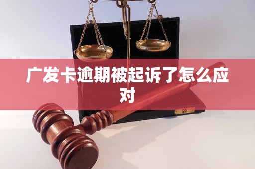 广发卡逾期被起诉了怎么应对