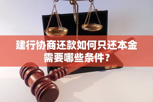 建行协商还款如何只还本金需要哪些条件？