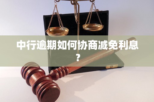 中行逾期如何协商减免利息？