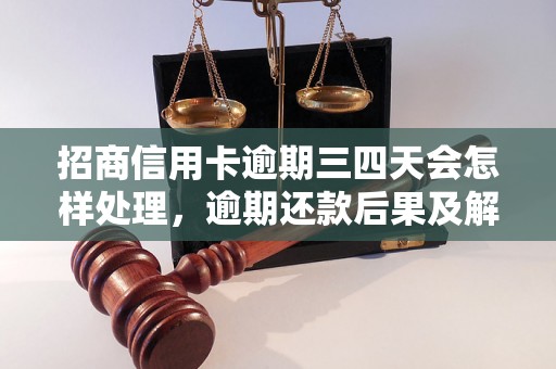 招商信用卡逾期三四天会怎样处理，逾期还款后果及解决方法