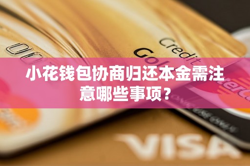 小花钱包协商归还本金需注意哪些事项？