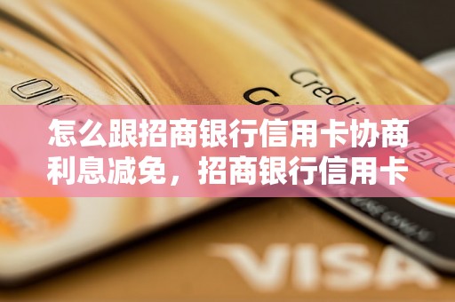 怎么跟招商银行信用卡协商利息减免，招商银行信用卡协商技巧分享