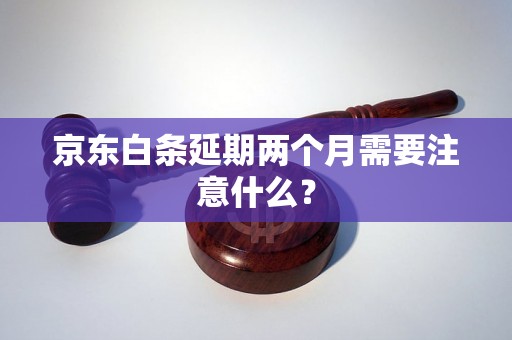 京东白条延期两个月需要注意什么？