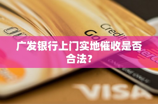 广发银行上门实地催收是否合法？