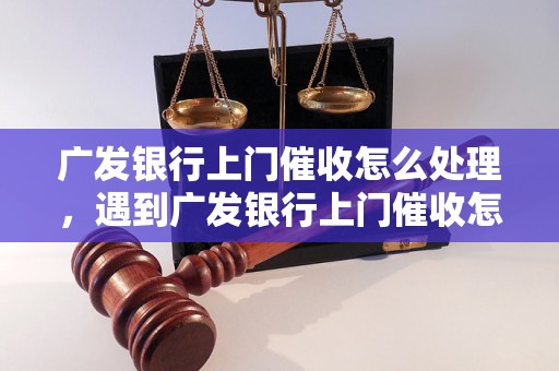 广发银行上门催收怎么处理，遇到广发银行上门催收怎么办