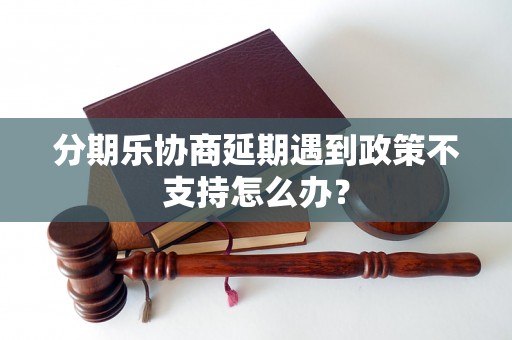 分期乐协商延期遇到政策不支持怎么办？