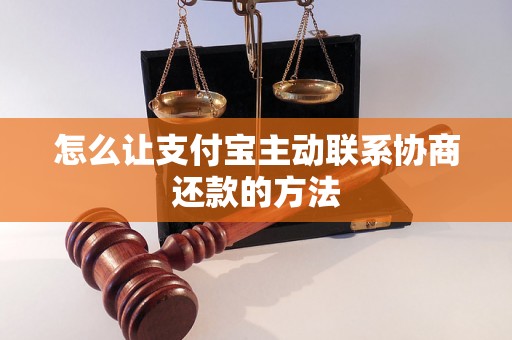 怎么让支付宝主动联系协商还款的方法