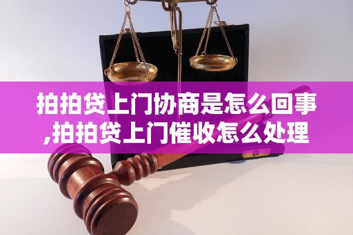 拍拍贷上门协商是怎么回事,拍拍贷上门催收怎么处理