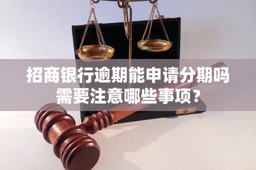 招商银行逾期能申请分期吗需要注意哪些事项？