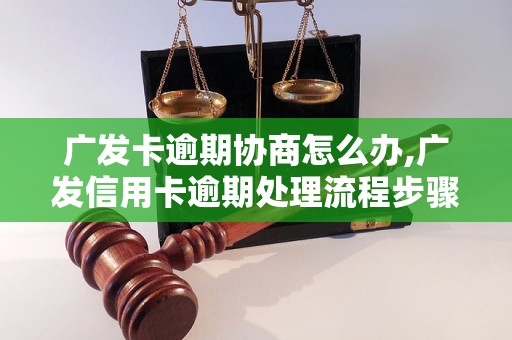 广发卡逾期协商怎么办,广发信用卡逾期处理流程步骤