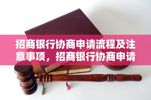 招商银行协商申请流程及注意事项，招商银行协商申请流程详解