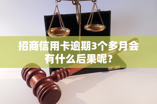 招商信用卡逾期3个多月会有什么后果呢？