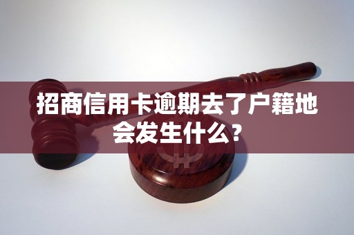 招商信用卡逾期去了户籍地会发生什么？