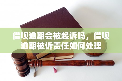 借呗逾期会被起诉吗，借呗逾期被诉责任如何处理