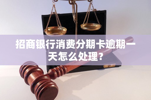 招商银行消费分期卡逾期一天怎么处理？