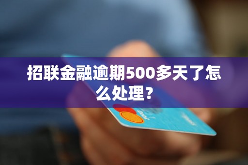 招联金融逾期500多天了怎么处理？