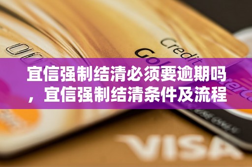 宜信强制结清必须要逾期吗，宜信强制结清条件及流程解析