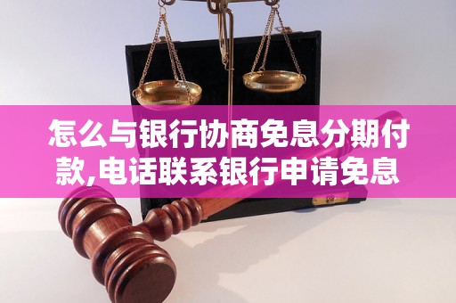 怎么与银行协商免息分期付款,电话联系银行申请免息分期付款