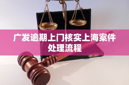 广发逾期上门核实上海案件处理流程