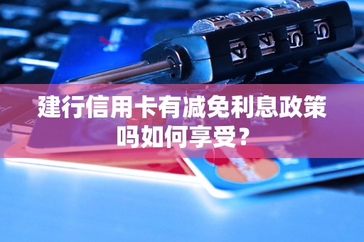 建行信用卡有减免利息政策吗如何享受？