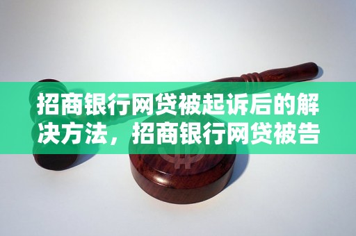 招商银行网贷被起诉后的解决方法，招商银行网贷被告怎么应对