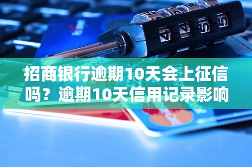 招商银行逾期10天会上征信吗？逾期10天信用记录影响有多大