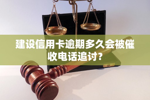 建设信用卡逾期多久会被催收电话追讨？