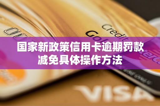 国家新政策信用卡逾期罚款减免具体操作方法