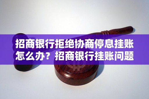 招商银行拒绝协商停息挂账怎么办？招商银行挂账问题解决方案