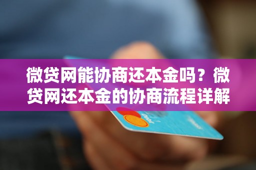 微贷网能协商还本金吗？微贷网还本金的协商流程详解