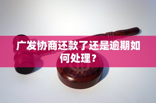 广发协商还款了还是逾期如何处理？