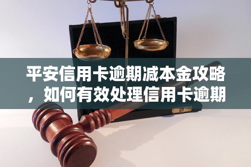 平安信用卡逾期减本金攻略，如何有效处理信用卡逾期问题