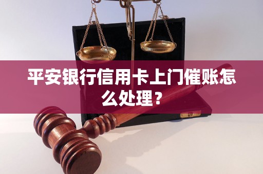 平安银行信用卡上门催账怎么处理？