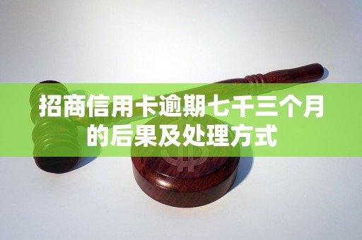 招商信用卡逾期七千三个月的后果及处理方式