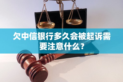 欠中信银行多久会被起诉需要注意什么？