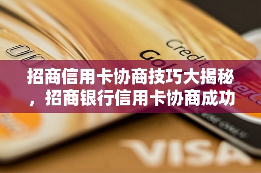 招商信用卡协商技巧大揭秘，招商银行信用卡协商成功案例分享